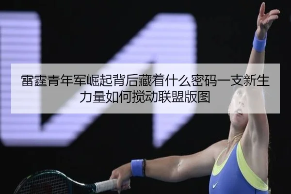 雷霆青年军崛起背后藏着什么密码一支新生力量如何搅动联盟版图