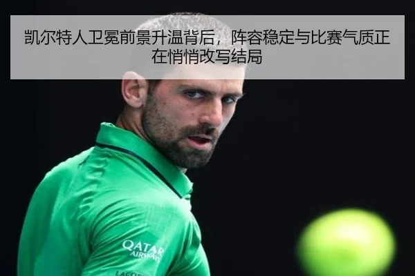 凯尔特人卫冕前景升温背后，阵容稳定与比赛气质正在悄悄改写结局